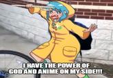 I HAVE THE POWER OF GOD AND ANIME ON MY SIDE!!!