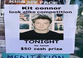 H Am brig alo KISS MY FACE Kit connor look alike competition ast Se rea la Contac TONIGHT my house $50 cash prize ΜΕΝΤΑΤΙΟΝ