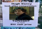 H Am pri alo KISS MY FACE Hugh Dancy look alike competition ast Se Area la Contac 回 TONIGHT my house $50 cash prize MENITATION
