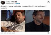 annika • FREE @diagnosdick Follow Gregory House lookalike competition in my bedroom tonight 4:09 PM - Oct 29, 2024 X