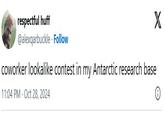 respectful huff @alexqarbuckle. Follow coworker lookalike contest in my Antarctic research base 11:04 PM Oct 28, 2024 X