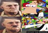 A german? HITLER THE GERMAN!