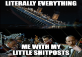 LITERALLY EVERYTHING _ imgflip.com ME WITH MY LITTLE SHITPOSTS