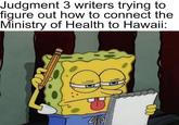 Judgment 3 writers trying to figure out how to connect the Ministry of Health to Hawaii: