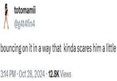 totomamii @g4t4fin4 bouncing on it in a way that kinda scares him a little 3:14 PM • Oct 28, 2024 12.8K Views
