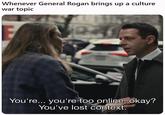 Whenever General Rogan brings up a culture war topic 2 You're... you're too online, okay? You've lost context.