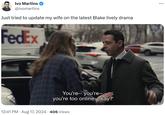 Ivo Martins @ivomartins Just tried to update my wife on the latest Blake lively drama FedEx You're--you're-- you're too online, okay? 12:41 PM • Aug 17, 2024 406 Views ...