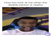 How bro look at me when the disable person is nearby 16 MEMES