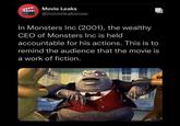 Movie Leaks @movieleaksnow In Monsters Inc (2001), the wealthy CEO of Monsters Inc is held accountable for his actions. This is to remind the audience that the movie is a work of fiction. 0112 Weenscreen.coom.com TOYS