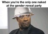 There’s been a huge misunderstanding  | /r/memes When you're the only one naked at the gender reveal party AdamJ