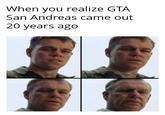20 years? When you realize GTA San Andreas came out 20 years ago