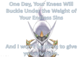 One Day, Your Knees Will Buckle Under the Weight of Your Endless Sins And I won't be there to give you salvation.