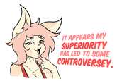IT APPEARS MY SUPERIORITY HAS LED TO SOME CONTROVERSEY.