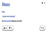 An "Urban Dictionary":https://knowyourmeme.com/memes/sites/urban-dictionary definition for "Huzz," "slang":https://knowyourmeme.com/memes/internet-slang term popularised by "Twitch":https://knowyourmeme.com/memes/sites/twitch streamer "Kai Cenat":https://knowyourmeme.com/memes/people/kai-cenat. The term is an alternate spelling and pronunciation of ""hoes":https://knowyourmeme.com/search?q=hoes," and is often used as part of catchphrases like "anything for the huzz" and "in front of the huzz?" The term first gained traction through Kai Cenat's streams in 2023 and went on to inspire TikTok trends in 2024. The slang term is one of many that Kai Cenat popularised through his streams, with other notable examples being "gyatt":https://knowyourmeme.com/memes/gyatt and "rizz":https://knowyourmeme.com/memes/rizz-unspoken-rizz