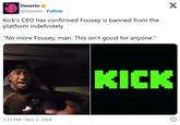 Dexerto @Dexerto Follow Kick's CEO has confirmed Fousey is banned from the platform indefinitely "No more Fousey, man. This isn't good for anyone." 3:37 PM - Nov 3, 2024 KICK X