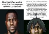 How I feel after sending bro a video in a language he doesn't understand I hate nice girls. If they so much as say hello, it stays on my mind. if they return my texts, my heart races. The day one calls me, I know i'll look at my call history and grin. But i know in my heart, that's just them being nice. People who are nice to me are also nice to everyone else. I almost end up forgetting that. If the truth is cruel, then lies must be kind. That's why kindness is a lie. I gave up on always expecting it, always mistaking it, and even hoping for it. Someone who's been alone for so long doesn't fall for the same trick twice. Im a veteren at this. I'm the best when it comes to losing. That's why i'll always hate nice girls