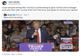 That Can't be right, and yet John DiLillo @JohnDiLillo I saw people being like "trump is pretending to give a b------- onstage" and was like well. surely that can't be true. just goes to show you I guess Acyn @Acyn • Nov 1 Wow w-- is he doing AINI 0:04 WOTE VOT Tramp 11:10 PM Nov 1, 2024 MILWAUKEE 9:44 pm CT 龍 N! TRUMP WILL FIX IT TRUMP VANCE MAKE AMERICA GREAT AGAIN 2024 LIVE TUESDAY 7pm ET TRU ELECTION NIGHT LIVE 7:44 pm PT C-SPAN 2024