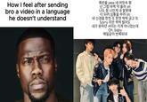 How I feel after sending bro a video in a language he doesn't understand 폭탄을 pew 네 머릿속 펑 넌 그럼 바짝 약 올라 oh 나도 참 나인게 내 잘못에 더 되려 심통을 부려 oh 네 신경을 한껏 또 한껏 벅벅 긁고 또 Sorry 미안 싹싹 빌어도 내가 원하던 사이는 이게 아니었는데 Oh, baby 매일같이 반복되네