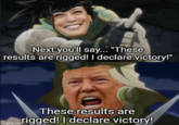 Next you'll say... "These results are rigged! I declare victory!" imgflip.com These results are rigged! I declare victory!