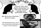 You're now the Main character of the last anime/ manga you watched /read Me Who just watched demon slayer Me Remembering I can't use breathing techniques cause I have asthma