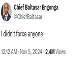 Chief Baltasar Engonga @ChiefBaltasar I didn't force anyone 12:12 AM ⚫ Nov 5, 2024 2.4M Views •