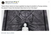 Djinn & Tonic @HegelwCrmCheese "Nate Silver claims to have applied my keys to predict a Trump victory. He doesn't have the faintest idea how to turn the keys." Aes viripes Celestill Cinis dere 8:12 AM Nov 3, 2024