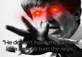 "He doesn't have the faintest idea how to turn the keys.