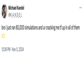 Michael Kandel @K_A_N_D_E_L bro I just ran 80,000 simulations and ur cracking me tf up in all of them 12:36 PM Nov 5, 2024