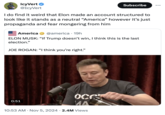 IcyVert ✔ @IcyVert Subscribe ... I do find it weird that Elon made an account structured to look like it stands as a neutral “America” however it's just propaganda and fear mongering from him America @america 19h ELON MUSK: "If Trump doesn't win, I think this is the last election." JOE ROGAN: "I think you're right." 0:51 OCC MA • 10:53 AM Nov 5, 2024 2.4M Views