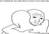 me waiting for my cake day to come in my cake day lordofmeme.com made with Al