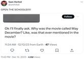 Sam Herbst NY F6 @smhrbst OPEN THE SCHOOLS!!!!! Follow Ok I'll finally ask. Why was the movie called May December? Like, was that ever mentioned in the movie? 11:34 AM 12/12/23 from Earth. 47 Views 27 11:42 PM ⚫ Dec 12, 2023 4.6M Views ☐ ↑