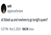 seth @gatorsafterdark all libbed up and nowhere to go tonight queen? . 5:37 PM Nov 5, 2024 100.7K Views