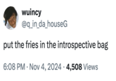 wuincy @q_in_da_houseG put the fries in the introspective bag . 6:08 PM Nov 4, 2024 4,508 Views