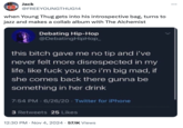 Jack @FREEYOUNGTHUG14 when Young Thug gets into his introspective bag, turns to jazz and makes a collab album with The Alchemist Debating Hip-Hop @DebatingHipHop_ this bitch gave me no tip and i've never felt more disrespected in my life. like f--- you too i'm big mad, if she comes back there gunna be something in her drink 7:54 PM - 6/26/20⚫ Twitter for iPhone 3 Retweets 25 Likes 12:30 PM Nov 4, 2024 57.1K Views ...