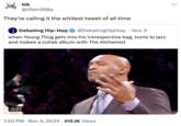 lūk @lifein360p They're calling it the whitest tweet of all time Debating Hip-Hop @DebatingHipHop_ . Nov 3 when Young Thug gets into his introspective bag, turns to jazz and makes a collab album with The Alchemist 0:07 1:50 PM Nov 4, 2024 515.1K Views