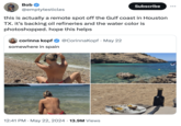 Bob Subscribe @emptytesticles this is actually a remote spot off the Gulf coast in Houston TX. it's backing oil refineries and the water color is photoshopped. hope this helps corinna kopf @CorinnaKopf. May 22 somewhere in spain 12:41 PM ⚫ May 22, 2024 13.9M Views