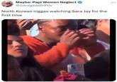 Maybe: Papi Women Neglect @JuicegawdinPriv North Korean n----- watching Sara Jay for the first time M