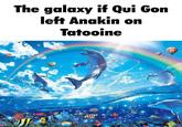 The galaxy if Qui Gon left Anakin on Tatooine