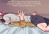 A meme captioned "When I ask my boyfriend to come cuddle me but I forget how muscular he is." Underneath the caption is an image of someone laying on top of their partner, who is struggling to breathe.