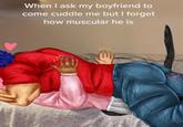 A meme captioned "When I ask my boyfriend to come cuddle me but I forget how muscular he is." Underneath the caption is an image of someone laying on top of their partner, who is struggling to breathe.