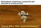 Romaboos watching a populist get elected to avoid prison "just like the simulations" made with mematic