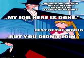 WOODROW WILSON AFTER HELPING CREATE THE LEAGUE OF NATIONS ,MY JOB HERE IS DONE.' imgflip.com REST OF THE WORLD BUT YOU DIDN'T JOIN."