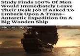 Study Finds 100% Of Men Would Immediately Leave Their Desk Job If Asked To Embark Upon A Trans- Antarctic Expedition On A Big Wooden Ship Me and the boys: