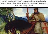 Study finds 100% of men would immediately leave their desk jobs if asked to go on a search for the Holy Grail trad_west e m P e d @trad_west