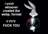 i wish whoever created the webp. format a very F--- YOU