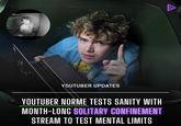.:02.83 A YOUTUBER UPDATES YOUTUBER NORME TESTS SANITY WITH MONTH-LONG SOLITARY CONFINEMENT STREAM TO TEST MENTAL LIMITS
