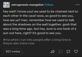 estrogenesis-evangelion Follow hey wait! i know you! we used to be chained next to each other in the cave! wow, so good to see you, how are ya? man. remember how we used to talk about the shadows on the wall together. gosh that was a long time ago. but hey. sure is one heck of a sun out here, right? it's good to see you. #me when i run into people after a long time b theyre also trans now 821 notes D