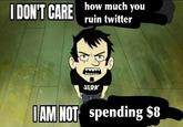 I DON'T CARE how much you ruin twitter JERK S I AM NOT spending $8