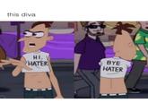 this diva HI HATER BYE HATER