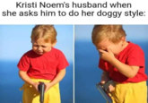 Current meme  Kristi Noem's husband when she asks him to do her doggy style: 189